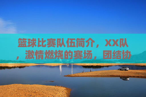 篮球比赛队伍简介，XX队，激情燃烧的赛场，团结协作的荣耀之路