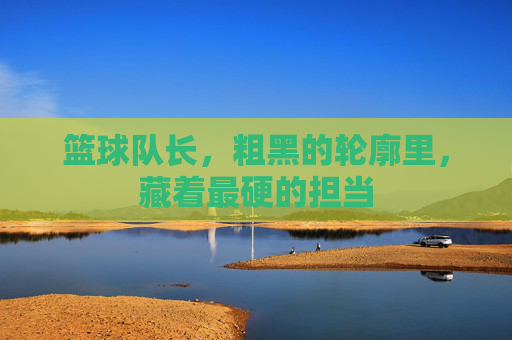 篮球队长，粗黑的轮廓里，藏着最硬的担当
