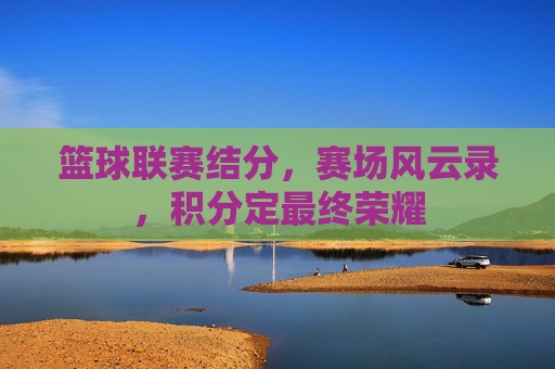 篮球联赛结分，赛场风云录，积分定最终荣耀