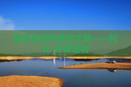 燃尽生命的篮球之魂——科比·布莱恩特