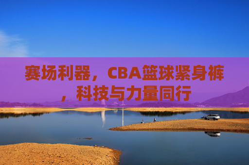 赛场利器,CBA篮球紧身裤,科技与力量同行