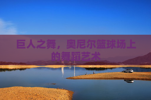 巨人之舞，奥尼尔篮球场上的舞蹈艺术