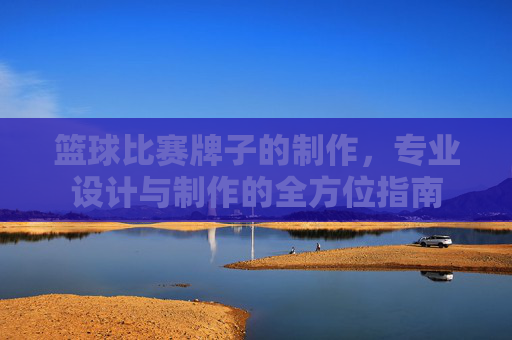 篮球比赛牌子的制作,专业设计与制作的全方位指南