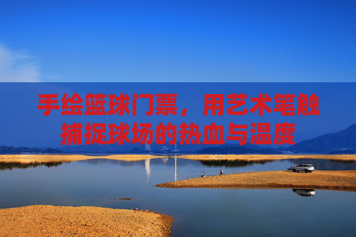 手绘篮球门票,用艺术笔触捕捉球场的热血与温度