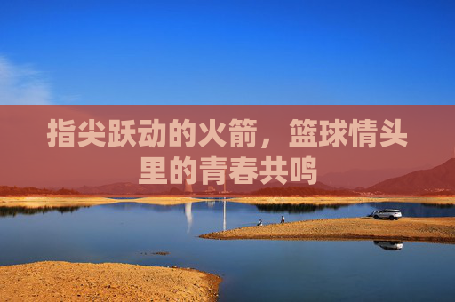 指尖跃动的火箭,篮球情头里的青春共鸣
