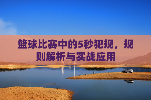 篮球比赛中的5秒犯规,规则解析与实战应用