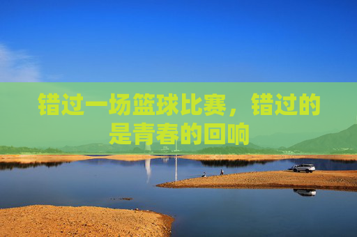 错过一场篮球比赛,错过的是青春的回响