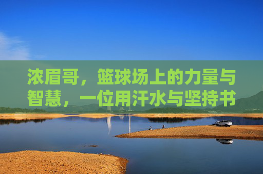 浓眉哥,篮球场上的力量与智慧,一位用汗水与坚持书写传奇的巨星,浓眉哥,篮球场上的力量与智慧,一位用汗水与坚持书写传奇的巨星