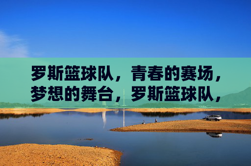 罗斯篮球队，青春的赛场，梦想的舞台，罗斯篮球队，青春的赛场，梦想的舞台