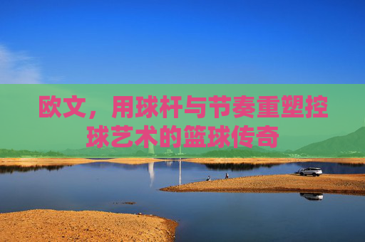 欧文,用球杆与节奏重塑控球艺术的篮球传奇
