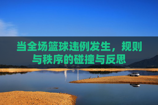 当全场篮球违例发生，规则与秩序的碰撞与反思