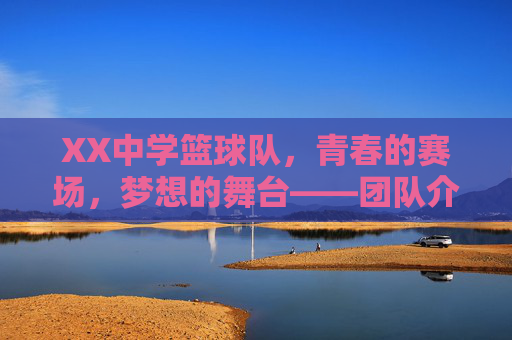 XX中学篮球队,青春的赛场,梦想的舞台——团队介绍范本,XX中学篮球队,青春的赛场,梦想的舞台——团队介绍范本