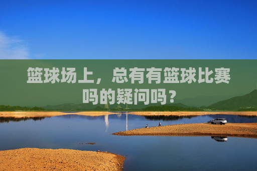 篮球场上,总有有篮球比赛吗的疑问吗?