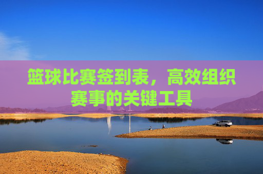 篮球比赛签到表,高效组织赛事的关键工具