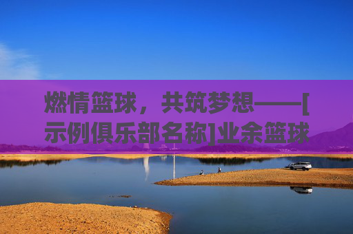 燃情篮球，共筑梦想——[示例俱乐部名称]业余篮球俱乐部简介