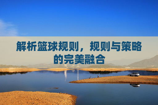 解析篮球规则,规则与策略的完美融合