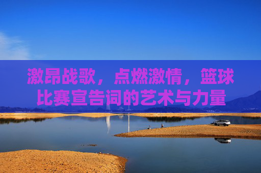 激昂战歌，点燃激情，篮球比赛宣告词的艺术与力量