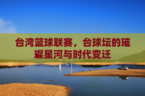 台湾篮球联赛,台球坛的璀璨星河与时代变迁