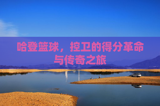 哈登篮球，控卫的得分革命与传奇之旅