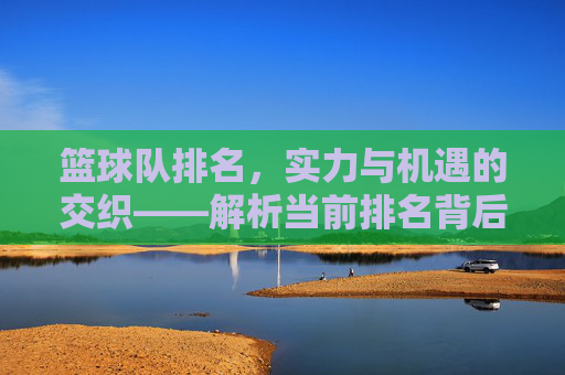篮球队排名，实力与机遇的交织——解析当前排名背后的故事与趋势
