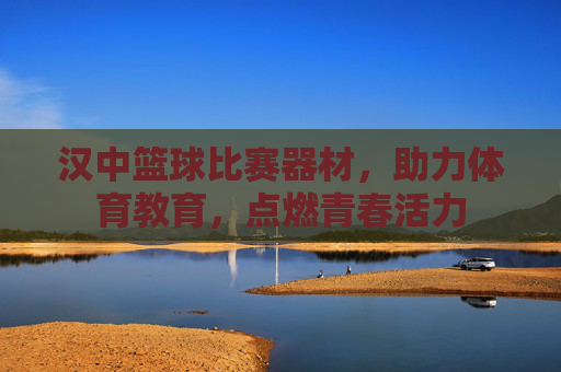 汉中篮球比赛器材，助力体育教育，点燃青春活力