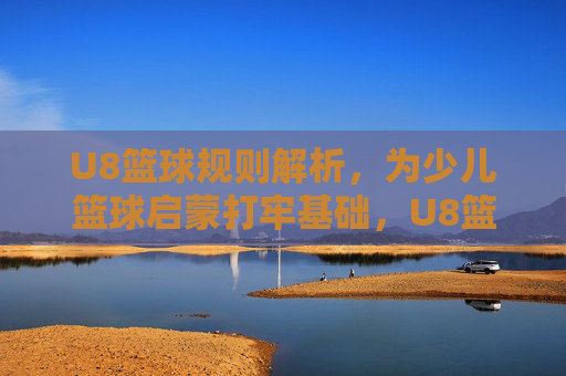 U8篮球规则解析,为少儿篮球启蒙打牢基础,U8篮球规则解析,为少儿篮球启蒙打牢基础