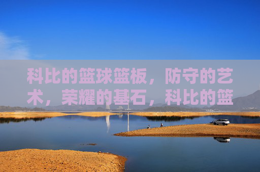 科比的篮球篮板,防守的艺术,荣耀的基石,科比的篮球篮板,防守的艺术,荣耀的基石