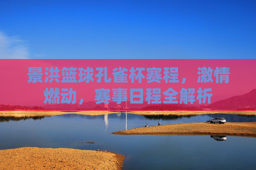 景洪篮球孔雀杯赛程,激情燃动,赛事日程全解析
