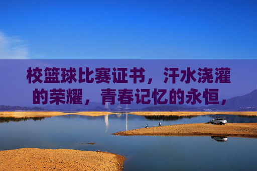 校篮球比赛证书,汗水浇灌的荣耀,青春记忆的永恒,校篮球比赛证书,汗水浇灌的荣耀,青春记忆的永恒