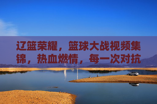 辽篮荣耀,篮球大战视频集锦,热血燃情,每一次对抗都是对梦想的致敬,辽篮荣耀,篮球大战热血集锦,每一次对抗都是对梦想的致敬