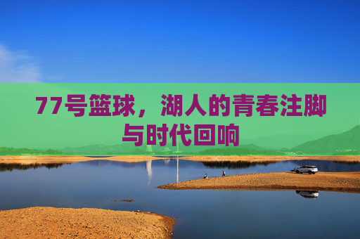 77号篮球,湖人的青春注脚与时代回响