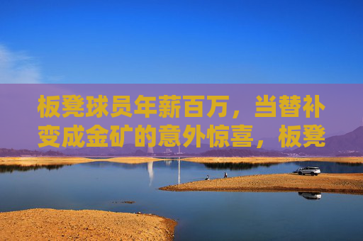板凳球员年薪百万，当替补变成金矿的意外惊喜，板凳球员年薪百万，替补位置竟成金矿的意外惊喜