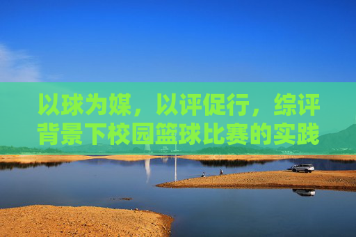 以球为媒，以评促行，综评背景下校园篮球比赛的实践与思考