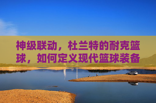 神级联动,杜兰特的耐克篮球,如何定义现代篮球装备的艺术与科技新范式?神级联动,杜兰特的耐克篮球,如何定义现代篮球装备的艺术与科技新范式?