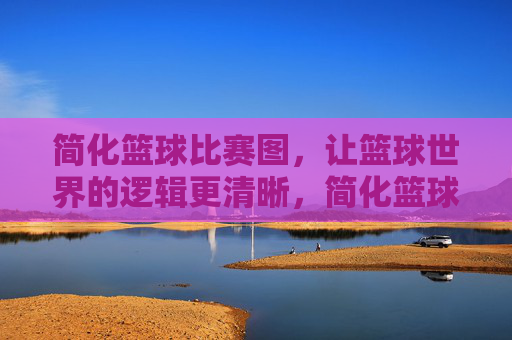 简化篮球比赛图,让篮球世界的逻辑更清晰,简化篮球比赛图,让篮球世界逻辑更清晰