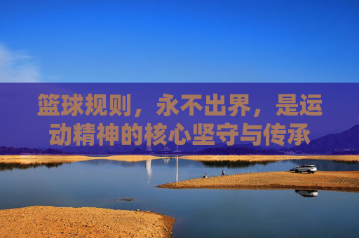 篮球规则，永不出界，是运动精神的核心坚守与传承