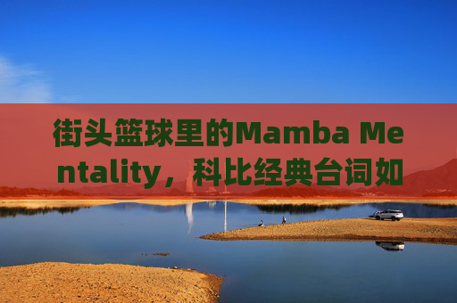 街头篮球里的Mamba Mentality,科比经典台词如何点燃球场激情,街头篮球里的Mamba Mentality,科比经典台词如何点燃球场激情