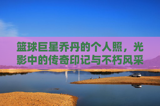 篮球巨星乔丹的个人照,光影中的传奇印记与不朽风采,篮球巨星乔丹个人照,光影中的传奇印记与不朽风采