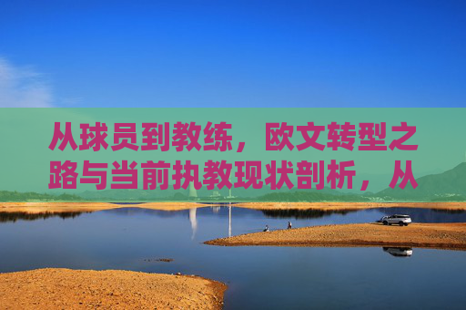 从球员到教练,欧文转型之路与当前执教现状剖析,从球员到教练,欧文转型之路与当前执教现状剖析