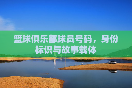 篮球俱乐部球员号码,身份标识与故事载体