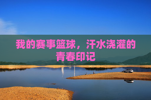 我的赛事篮球,汗水浇灌的青春印记