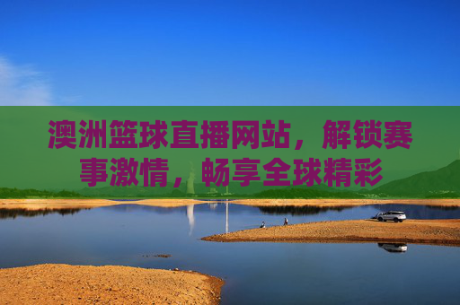 澳洲篮球直播网站,解锁赛事激情,畅享全球精彩