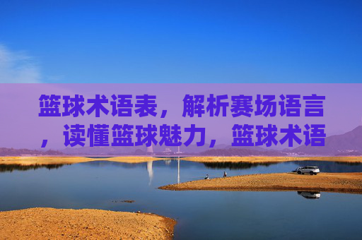篮球术语表,解析赛场语言,读懂篮球魅力,篮球术语表,解析赛场语言,读懂篮球魅力