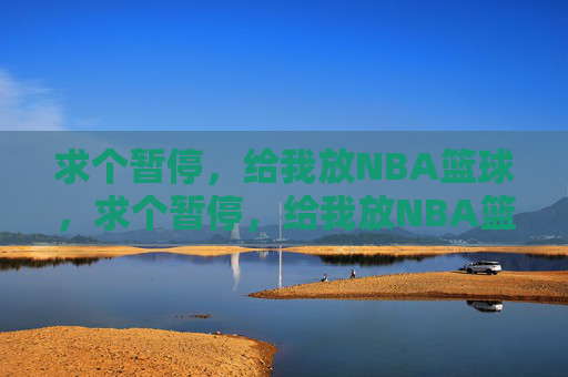 求个暂停，给我放NBA篮球，求个暂停，给我放NBA篮球