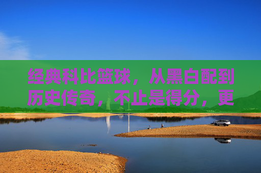 经典科比篮球，从黑白配到历史传奇，不止是得分，更是一种篮球精神的永恒传承，经典科比，从黑白配到历史传奇，篮球精神的永恒传承