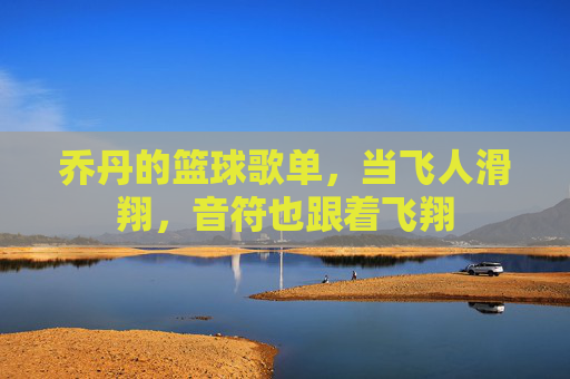 乔丹的篮球歌单，当飞人滑翔，音符也跟着飞翔