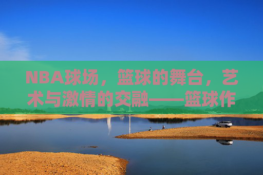NBA球场,篮球的舞台,艺术与激情的交融——篮球作品的赛场叙事
