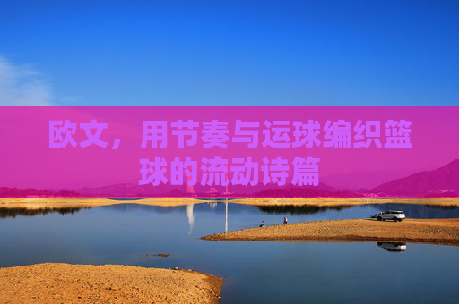 欧文,用节奏与运球编织篮球的流动诗篇