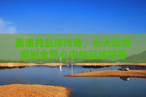 麦迪的篮球传奇，从天赋异禀到全民心中的篮球符号