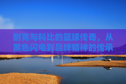 耐克与科比的篮球传奇,从黑色闪电到品牌精神的传承